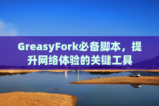 GreasyFork必备脚本，提升网络体验的关键工具