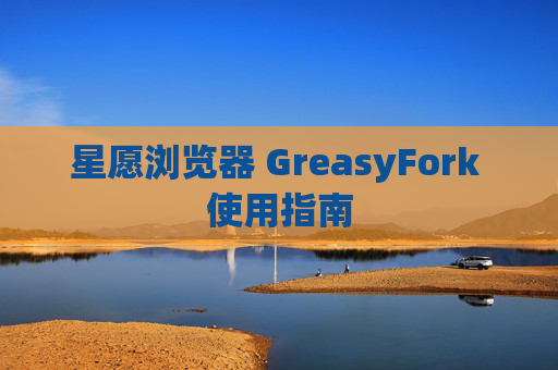 星愿浏览器 GreasyFork 使用指南